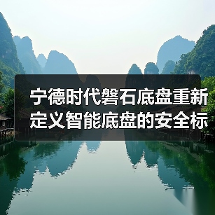 宁德时代磐石底盘重新定义智能底盘的安全标准(图2) 宁德时代磐石底盘重新定义智能底盘的安全标准(图2)