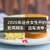 2026年适合女生开的精致两厢车：选车清单+避坑技巧一次讲透（图4）