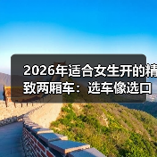 2026年适合女生开的精致两厢车:选车像选口红,质感比参数更重要(图3) 2026年适合女生开的精致两厢车:选车像选口红,质感比参数更重要(图3)