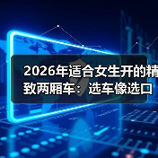 2026年适合女生开的精致两厢车:选车像选口红,质感比参数更重要(图2) 2026年适合女生开的精致两厢车:选车像选口红,质感比参数更重要(图2)