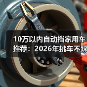 10万以内自动挡家用车推荐：2026年挑车不踩坑的6个真相与实测清单（图1）