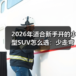 2026年适合新手开的小型SUV怎么选：少走弯路的6个关键点