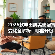 2026款丰田凯美瑞配置变化全解析：哪些升级真值，哪些别花冤枉钱（图1）