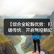 【铝合金轮毂优势:打破传统,开启驾控新纪元】(图3) 【铝合金轮毂优势:打破传统,开启驾控新纪元】(图3)