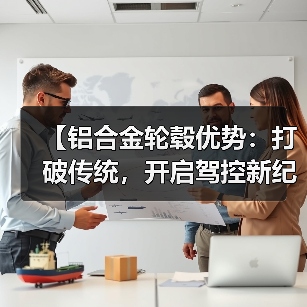 【铝合金轮毂优势:打破传统,开启驾控新纪元】(图2) 【铝合金轮毂优势:打破传统,开启驾控新纪元】(图2)