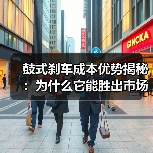 鼓式刹车成本优势揭秘：为什么它能胜出市场？