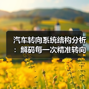 汽车转向系统结构分析：解码每一次精准转向的秘密
