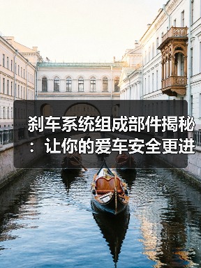 刹车系统组成部件揭秘：让你的爱车安全更进阶