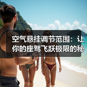 空气悬挂调节范围:让你的座驾飞跃极限的秘密武器(图2) 空气悬挂调节范围:让你的座驾飞跃极限的秘密武器(图2)