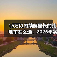 15万以内续航最长的纯电车怎么选:2026年实测思路与避坑清单(图3) 15万以内续航最长的纯电车怎么选:2026年实测思路与避坑清单(图3)