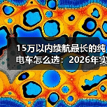 15万以内续航最长的纯电车怎么选：2026年实测思路与避坑清单