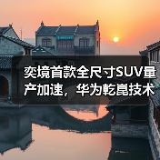 奕境首款全尺寸SUV量产加速,华为乾崑技术整合打造智能旗舰(图4) 奕境首款全尺寸SUV量产加速,华为乾崑技术整合打造智能旗舰(图4)