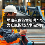 燃油车也能智能吗？华为乾崑智驾技术破解传统困局