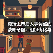奇瑞上市后人事调整的战略意图：组织优化与多品牌布局