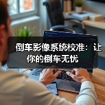 倒车影像系统校准:让你的倒车无忧(图3) 倒车影像系统校准:让你的倒车无忧(图3)