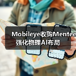 Mobileye收购Mentee 强化物理AI布局