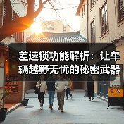 差速锁功能解析：让车辆越野无忧的秘密武器