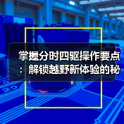 掌握分时四驱操作要点：解锁越野新体验的秘密武器（图4）