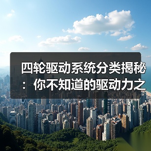 四轮驱动系统分类揭秘：你不知道的驱动力之谜（图3）