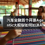汽车金融首个开源Agentic大模型如何加速AI生态共建？（图3）