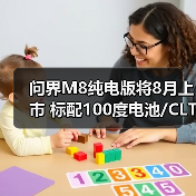 问界M8纯电版将8月上市 标配100度电池/CLTC续航