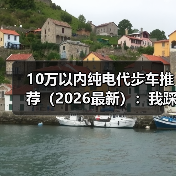 10万以内纯电代步车推荐（2026最新）：我踩过的坑与真香清单（图2）