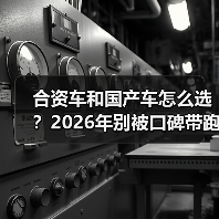 合资车和国产车怎么选?2026年别被口碑带跑偏的6个判断法(图2) 合资车和国产车怎么选?2026年别被口碑带跑偏的6个判断法(图2)