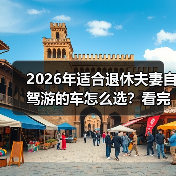 2026年适合退休夫妻自驾游的车怎么选?看完少走3年弯路(图1) 2026年适合退休夫妻自驾游的车怎么选?看完少走3年弯路(图1)