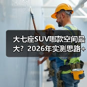 大七座SUV哪款空间最大?2026年实测思路+对比表,带你选对不后悔(图2) 大七座SUV哪款空间最大?2026年实测思路+对比表,带你选对不后悔(图2)