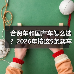合资车和国产车怎么选?2026年按这5条买车思路少踩坑(图3) 合资车和国产车怎么选?2026年按这5条买车思路少踩坑(图3)