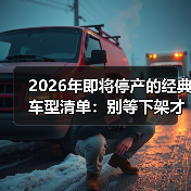 2026年即将停产的经典车型清单:别等下架才后悔(图2) 2026年即将停产的经典车型清单:别等下架才后悔(图2)