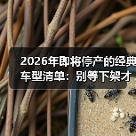 2026年即将停产的经典车型清单:别等下架才后悔(图4) 2026年即将停产的经典车型清单:别等下架才后悔(图4)
