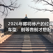 2026年即将停产的经典车型:别等告别才想起它们的好(图4) 2026年即将停产的经典车型:别等告别才想起它们的好(图4)