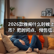 2026款雅阁什么时候上市？把时间点、预售信号与购车窗口讲透