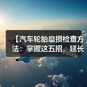 【汽车轮胎磨损检查方法：掌握这五招，延长轮胎寿命】（图3）
