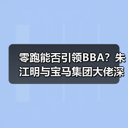 零跑能否引领BBA?朱江明与宝马集团大佬深度对话(图2) 零跑能否引领BBA?朱江明与宝马集团大佬深度对话(图2)