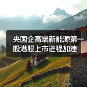 央国企高端新能源第一股港股上市进程加速(图2) 央国企高端新能源第一股港股上市进程加速(图2)