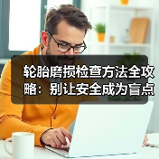 轮胎磨损检查方法全攻略：别让安全成为盲点